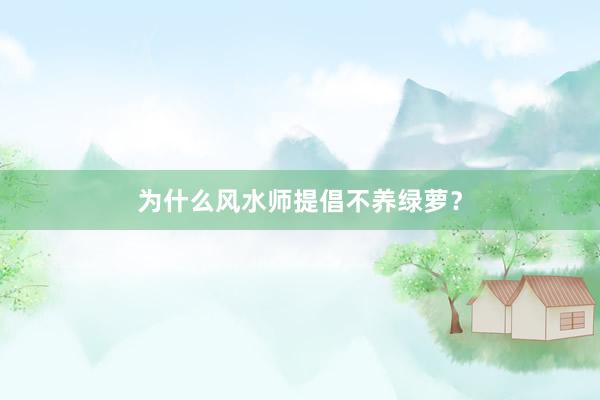 为什么风水师提倡不养绿萝?