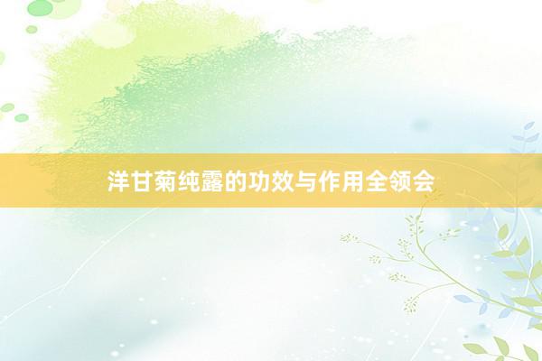 洋甘菊纯露的功效与作用全领会